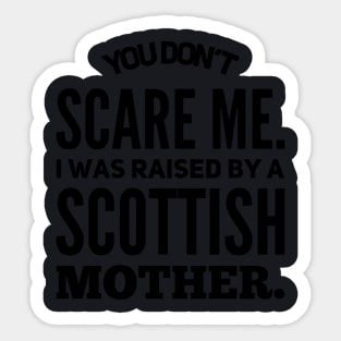 You Dont Scare Me I Was Raised By A Scottish Mother Sticker